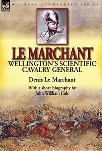 Cover image for Le Marchant: Wellington's Scientific Cavalry General---With a Short Biography by John William Cole