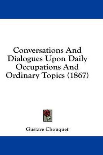 Cover image for Conversations And Dialogues Upon Daily Occupations And Ordinary Topics (1867)