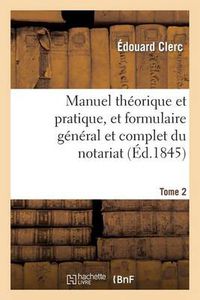 Cover image for Manuel Theorique Et Pratique, Et Formulaire General Et Complet Du Notariat T. 2