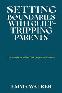 Cover image for Setting Boundaries with Guilt-Tripping Parents