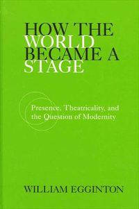 Cover image for How the World Became a Stage: Presence, Theatricality, and the Question of Modernity