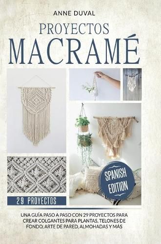 Cover image for Proyectos Macrame: Una guia a paso con 29 proyectos para crear impresionantes colgantes para plantas, telones de fondo y arte de pared para los colgantes del plantas, almohadas mas