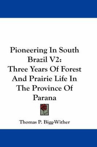 Cover image for Pioneering in South Brazil V2: Three Years of Forest and Prairie Life in the Province of Parana