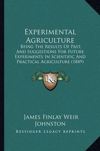 Cover image for Experimental Agriculture: Being the Results of Past, and Suggestions for Future Experiments in Scientific and Practical Agriculture (1849)