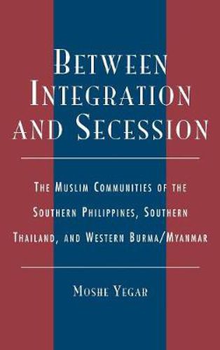 Cover image for Between Integration and Secession: The Muslim Communities of the Southern Philippines, Southern Thailand, and Western Burma/Myanmar