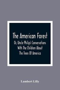 Cover image for The American Forest: Or, Uncle Philip'S Conversations With The Children About The Trees Of America