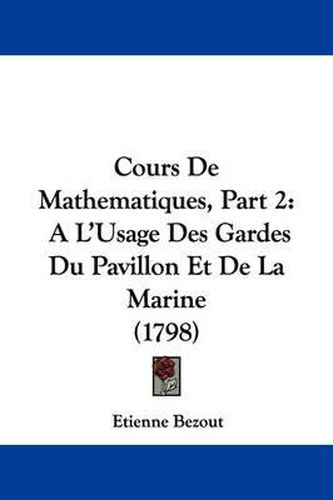 Cours de Mathematiques, Part 2: A L'Usage Des Gardes Du Pavillon Et de La Marine (1798)