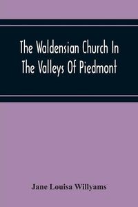 Cover image for The Waldensian Church In The Valleys Of Piedmont: From The Earliest Period To The Present Time