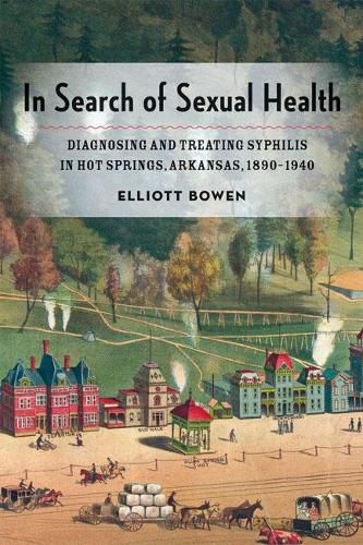Cover image for In Search of Sexual Health: Diagnosing and Treating Syphilis in Hot Springs, Arkansas, 1890-1940