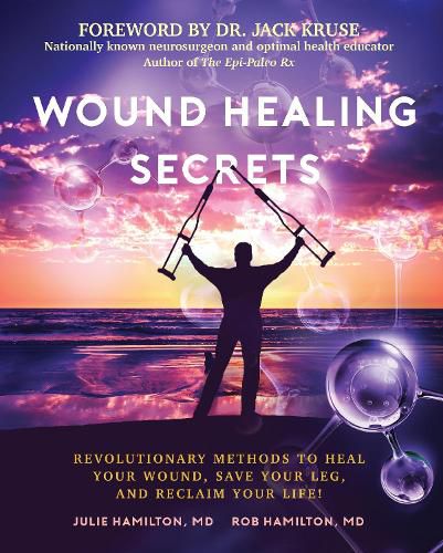 Cover image for Wound Healing Secrets: Revolutionary Methods to Heal Your Wound, Save Your Leg, and Reclaim Your Life!