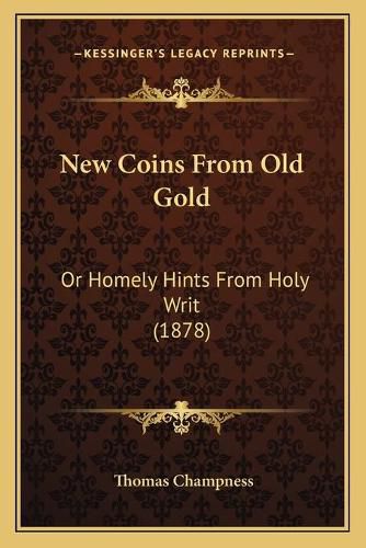 Cover image for New Coins from Old Gold: Or Homely Hints from Holy Writ (1878)