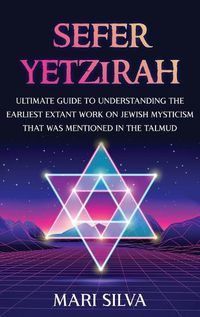 Cover image for Sefer Yetzirah: Ultimate Guide to Understanding the Earliest Extant Work on Jewish Mysticism that Was Mentioned in the Talmud