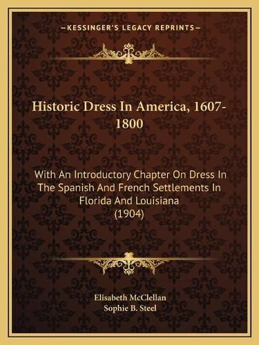 Cover image for Historic Dress in America, 1607-1800: With an Introductory Chapter on Dress in the Spanish and French Settlements in Florida and Louisiana (1904)