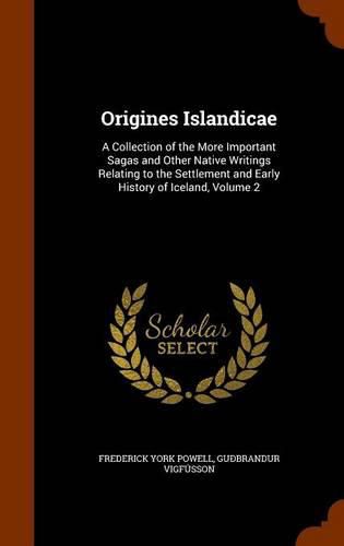 Origines Islandicae: A Collection of the More Important Sagas and Other Native Writings Relating to the Settlement and Early History of Iceland, Volume 2