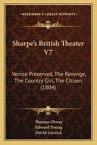 Cover image for Sharpe's British Theater V7: Venice Preserved, the Revenge, the Country Girl, the Citizen (1804)