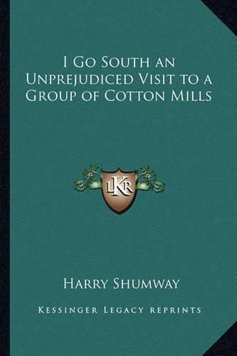 Cover image for I Go South an Unprejudiced Visit to a Group of Cotton Mills