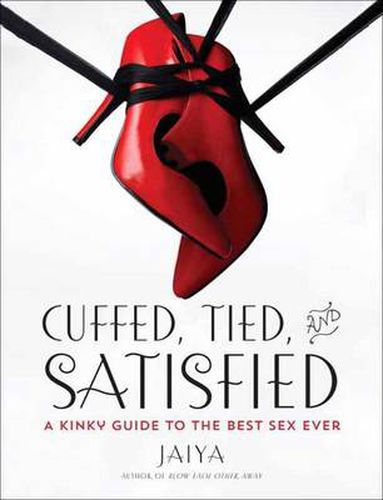 Cover image for Cuffed, Tied, and Satisfied: A Kinky Guide to the Best Sex Ever