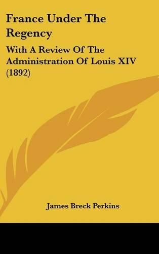 France Under the Regency: With a Review of the Administration of Louis XIV (1892)