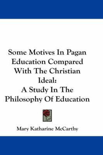 Some Motives in Pagan Education Compared with the Christian Ideal: A Study in the Philosophy of Education