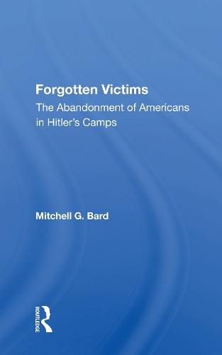 Cover image for Forgotten Victims: The Abandonment Of Americans In Hitler's Camps