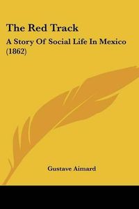 Cover image for The Red Track: A Story of Social Life in Mexico (1862)