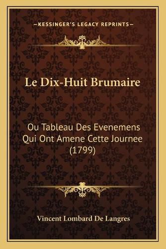 Cover image for Le Dix-Huit Brumaire: Ou Tableau Des Evenemens Qui Ont Amene Cette Journee (1799)