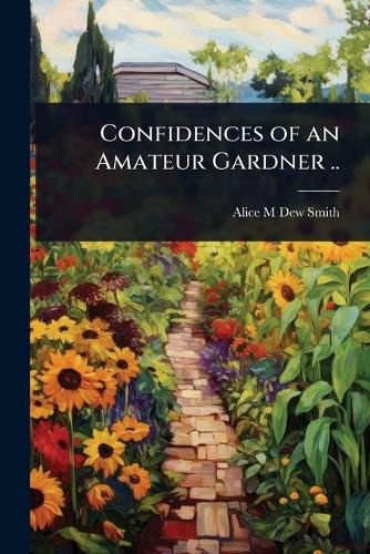 Cover image for Confidences of an Amateur Gardner ..