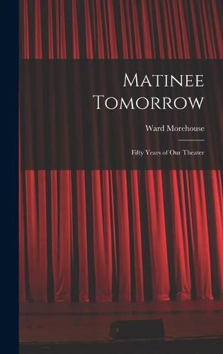 Matinee Tomorrow; Fifty Years of Our Theater