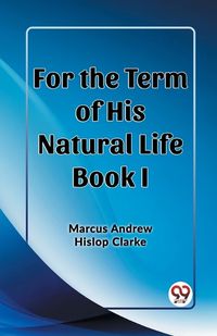 Cover image for For the Term of His Natural Life Book I