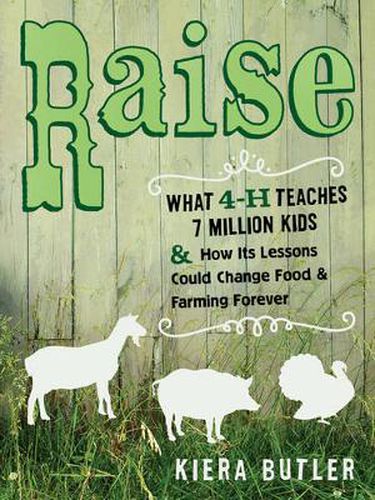 Cover image for Raise: What 4-H Teaches Seven Million Kids and How Its Lessons Could Change Food and Farming Forever