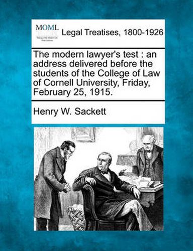 Cover image for The Modern Lawyer's Test: An Address Delivered Before the Students of the College of Law of Cornell University, Friday, February 25, 1915.