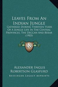 Cover image for Leaves from an Indian Jungle: Gathered During Thirteen Years of a Jungle Life in the Central Provinces, the Deccan and Berar (1903)