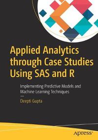 Cover image for Applied Analytics through Case Studies Using SAS and R: Implementing Predictive Models and Machine Learning Techniques