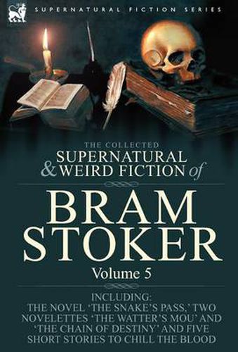 Cover image for The Collected Supernatural and Weird Fiction of Bram Stoker: 5-Contains the Novel 'The Snake's Pass, ' Two Novelettes 'The Watter's Mou' and 'The Chain Of Destiny' and Five Short Stories to Chill the Blood