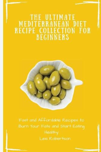 Cover image for The Ultimate Mediterranean Diet Recipe Collection for Beginners: Fast and Affordable Recipes to Burn Your Fats and Start Eating Healthy