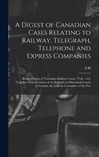 Cover image for A Digest of Canadian Cases Relating to Railway, Telegraph, Telephone and Express Companies