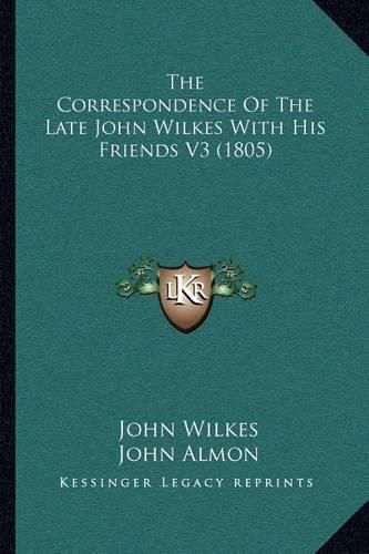 The Correspondence of the Late John Wilkes with His Friends V3 (1805)