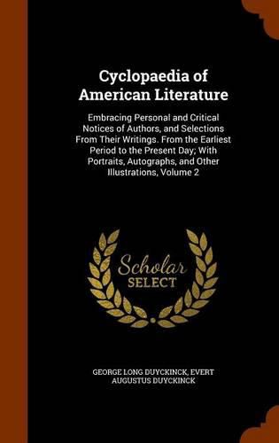 Cyclopaedia of American Literature: Embracing Personal and Critical Notices of Authors, and Selections from Their Writings. from the Earliest Period to the Present Day; With Portraits, Autographs, and Other Illustrations, Volume 2