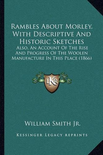 Rambles about Morley, with Descriptive and Historic Sketches: Also, an Account of the Rise and Progress of the Woolen Manufacture in This Place (1866)