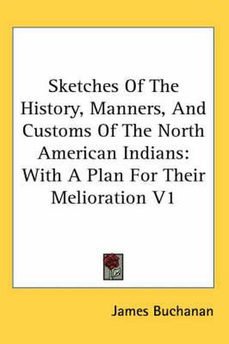 Cover image for Sketches of the History, Manners, and Customs of the North American Indians: With a Plan for Their Melioration V1
