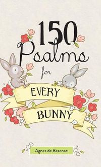 Cover image for 150 Psalms for Every Bunny: The book of Psalms, paraphrased for young readers