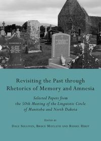 Cover image for Revisiting the Past through Rhetorics of Memory and Amnesia: Selected Papers from the 50th Meeting of the Linguistic Circle of Manitoba and North Dakota