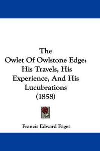 Cover image for The Owlet of Owlstone Edge: His Travels, His Experience, and His Lucubrations (1858)