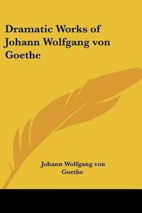 Cover image for Dramatic Works of Johann Wolfgang Von Goethe