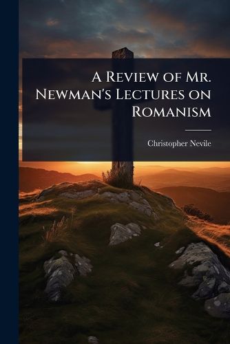 Cover image for A Review of Mr. Newman's Lectures on Romanism