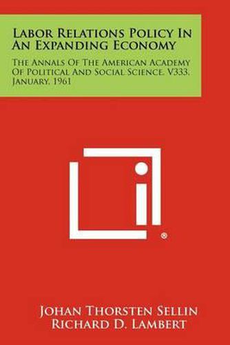 Cover image for Labor Relations Policy in an Expanding Economy: The Annals of the American Academy of Political and Social Science, V333, January, 1961