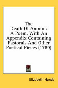 Cover image for The Death of Amnon: A Poem, with an Appendix Containing Pastorals and Other Poetical Pieces (1789)