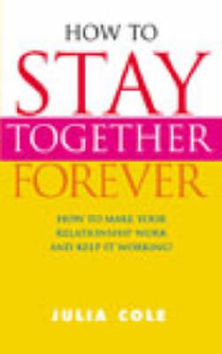 Cover image for How to Stay Together Forever: How to Make Your Relationship Work and Keep it Working!