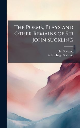 Cover image for The Poems, Plays and Other Remains of Sir John Suckling
