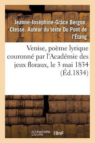 Venise, Poeme Lyrique Couronne Par l'Academie Des Jeux Floraux, Le 3 Mai 1834